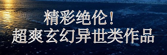 精彩绝伦！超爽玄幻异世类作品